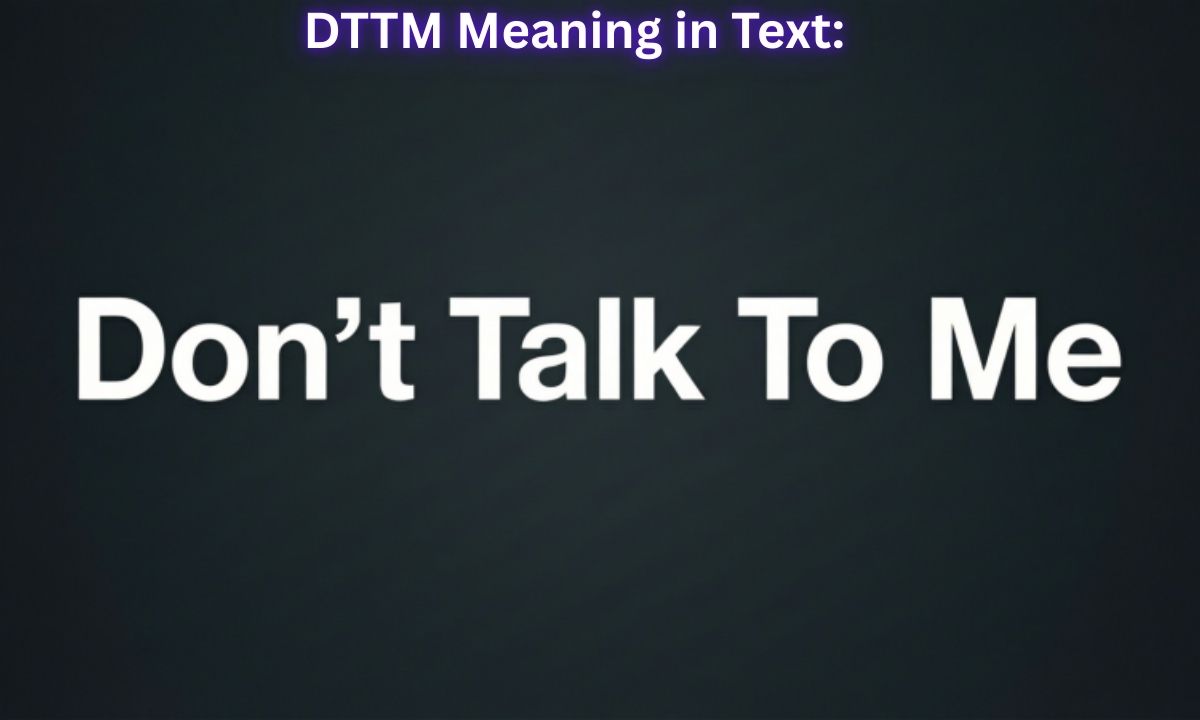 DTTM Meaning in Text: “Don’t Talk To Me”