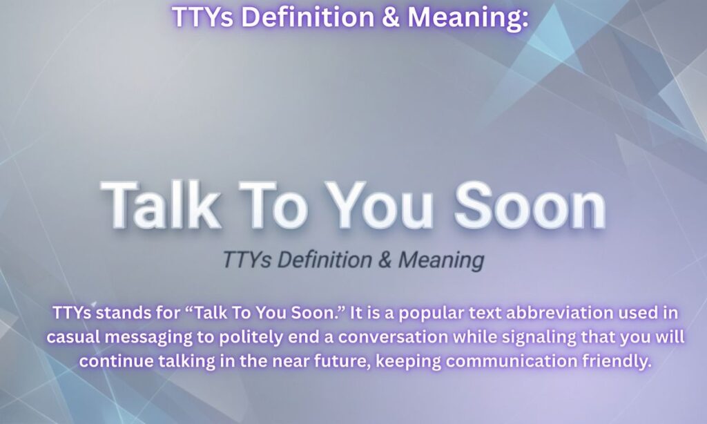 TTYs Definition & Meaning: 
“Talk To You Soon”